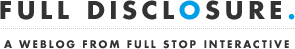 Full Disclosure. A weblog from Full Stop Interactive